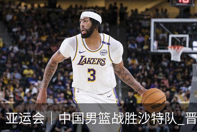 亚运会｜中国男篮战胜沙特队 晋级半决赛